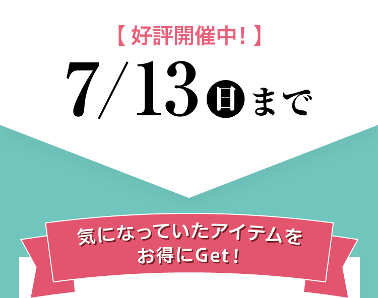 好評開催中！7/13まで　気になっていたアイテムをお得にGet
