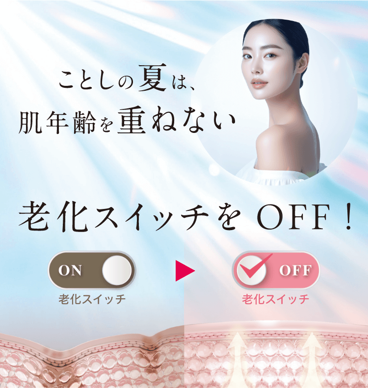 ことしの夏は、肌年齢を重ねない　老化スイッチをOFF！